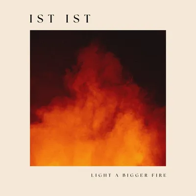 Light a Bigger Fire | Ist Ist