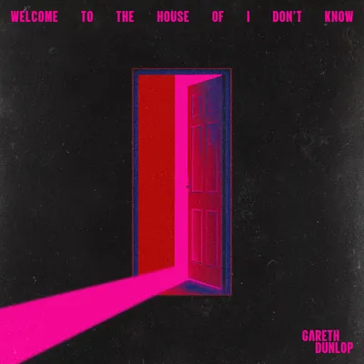 Welcome to the House of I Don't Know | Gareth Dunlop