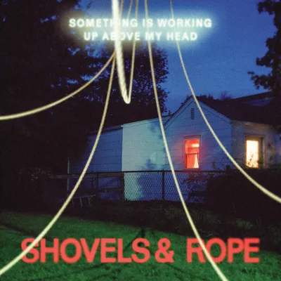 Something Is Working Up Above | Shovels & Rope