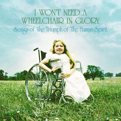 I Won't Need a Wheelchair in Glory: Songs of the Triumph of the Human Spirit | Various Artists
