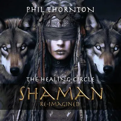 The Healing Circle: Shaman Reimagined | Phil Thornton