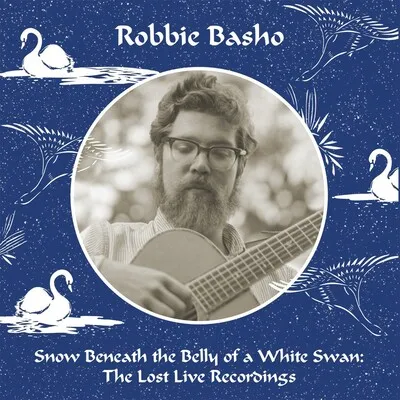 Snow Beneath the Belly of a White Swan: The Lost Live Recordings | Robbie Basho