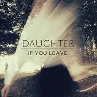 If You Leave | Daughter