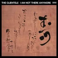 I Am Not There Anymore | The Clientele