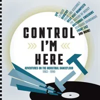 Control I'm Here: Adventures On the Industrial Dance Floor 1983-1990 | Various Artists