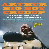 My Baby Left Me... But That's Alright: Rockin' Rhythm & Blues 1943-1954 Plus | Arthur 'Big Boy' Crudup
