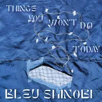 Things You Won't Do Today | Bleu Shinobi