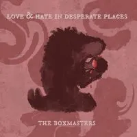 Love & Hate in Desperate Places | The Boxmasters