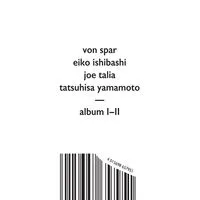 Album I-II | Von Spar/Eiko Ishibashi/Joe Talia/Tatsuhisa Yamamoto