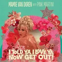 I Told Ya I Love Ya Now Get Out! | Mamie Van Doren with Pink Martini