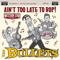 Ain't Too Late to Bop | The Bullets