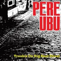 Trouble On Big Beat Street | Pere Ubu