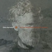 All That Was East Is West of Me Now | Glen Hansard