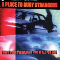 Don't Turn the Radio/This Is All for You | A Place to Bury Strangers